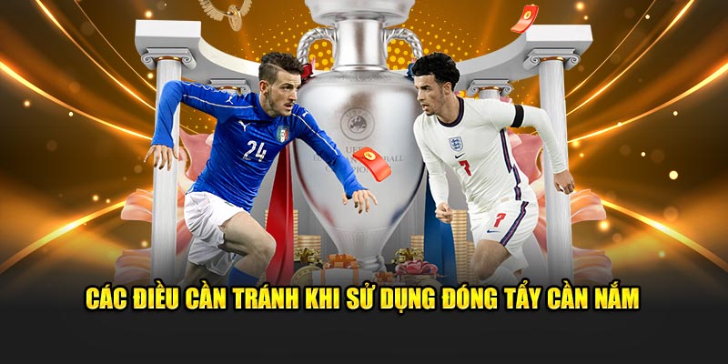 Các điều cần tránh khi sử dụng đóng tẩy cần nắm