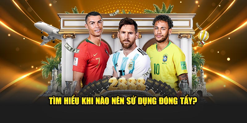 Tìm hiểu khi nào nên sử dụng đóng tẩy?