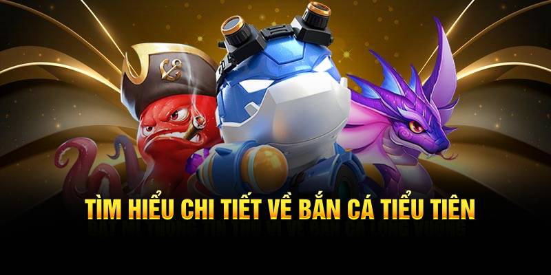 Thông tin chi tiết về bắn cá tiểu tiên