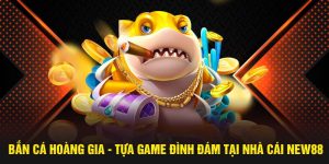Bắn Cá Hoàng Gia - Tựa Game Đình Đám Tại Nhà Cái NEW88